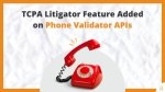TCPA Litigator Feature Added on Phone Validator APIs