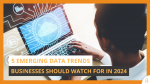 5 Emerging Data Trends Businesses Should Watch For In 2024